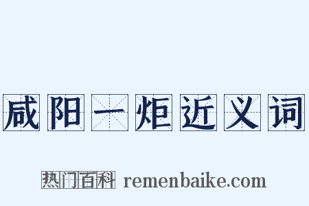 咸阳一炬近义词是什么意思的图片